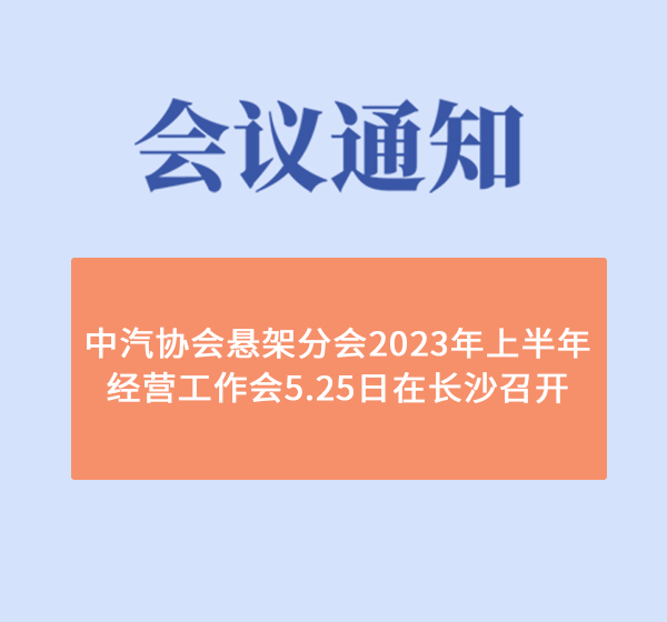 中汽協(xié)會(huì)懸架分會(huì)2023年上半年經(jīng)營(yíng)工作會(huì)5.25日在長(zhǎng)沙召開